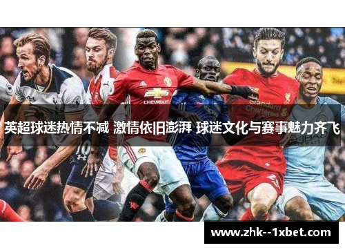英超球迷热情不减 激情依旧澎湃 球迷文化与赛事魅力齐飞