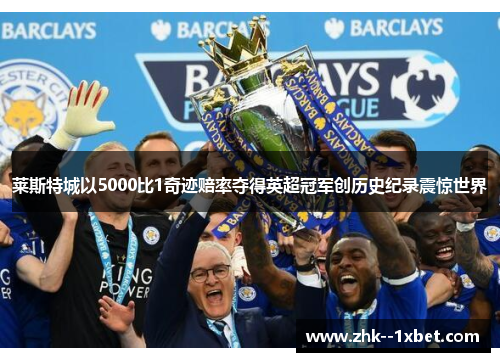 莱斯特城以5000比1奇迹赔率夺得英超冠军创历史纪录震惊世界