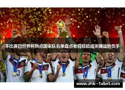 本比赛日世界杯热点国家队名单盘点老将经验成关键战胜负手 本比赛日世界杯热点国家队名单盘点老将经验成关键战胜负手