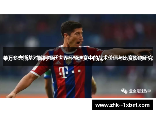 莱万多夫斯基对阵阿根廷世界杯预选赛中的战术价值与比赛影响研究