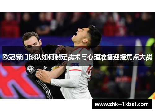 欧冠豪门球队如何制定战术与心理准备迎接焦点大战 欧冠豪门球队如何制定战术与心理准备迎接焦点大战