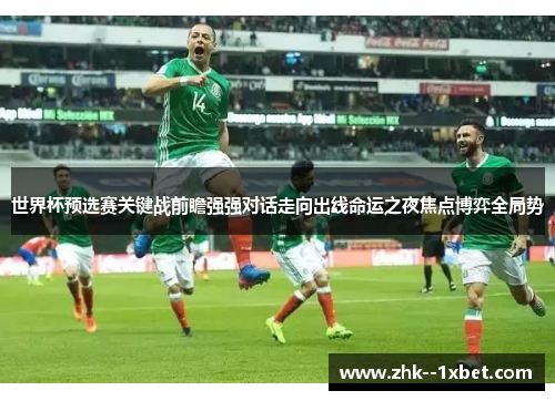 世界杯预选赛关键战前瞻强强对话走向出线命运之夜焦点博弈全局势