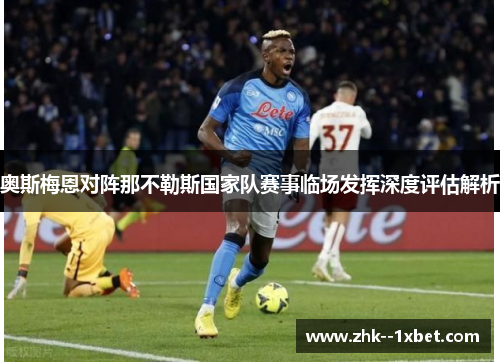 奥斯梅恩对阵那不勒斯国家队赛事临场发挥深度评估解析