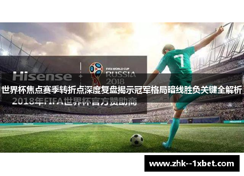世界杯焦点赛季转折点深度复盘揭示冠军格局暗线胜负关键全解析