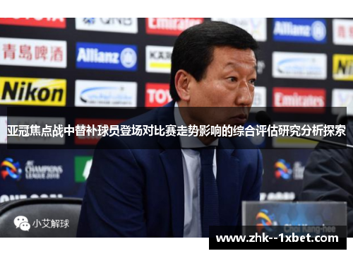 亚冠焦点战中替补球员登场对比赛走势影响的综合评估研究分析探索 亚冠焦点战中替补球员登场对比赛走势影响的综合评估研究分析探索