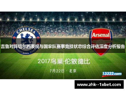 吉鲁对阵切尔西表现与国家队赛事竞技状态综合评估深度分析报告 吉鲁对阵切尔西表现与国家队赛事竞技状态综合评估深度分析报告