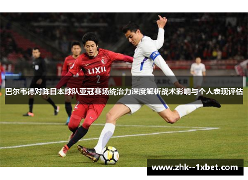 巴尔韦德对阵日本球队亚冠赛场统治力深度解析战术影响与个人表现评估 巴尔韦德对阵日本球队亚冠赛场统治力深度解析战术影响与个人表现评估