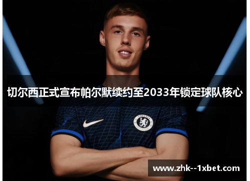 切尔西正式宣布帕尔默续约至2033年锁定球队核心
