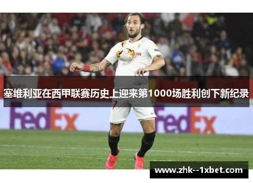 塞维利亚在西甲联赛历史上迎来第1000场胜利创下新纪录