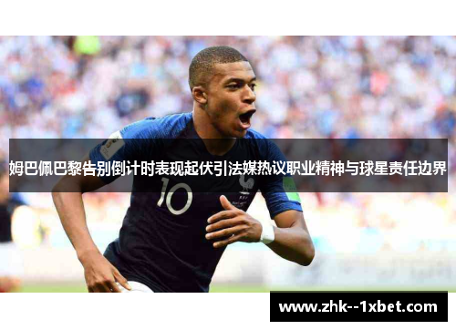 姆巴佩巴黎告别倒计时表现起伏引法媒热议职业精神与球星责任边界
