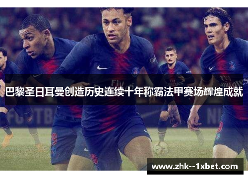 巴黎圣日耳曼创造历史连续十年称霸法甲赛场辉煌成就