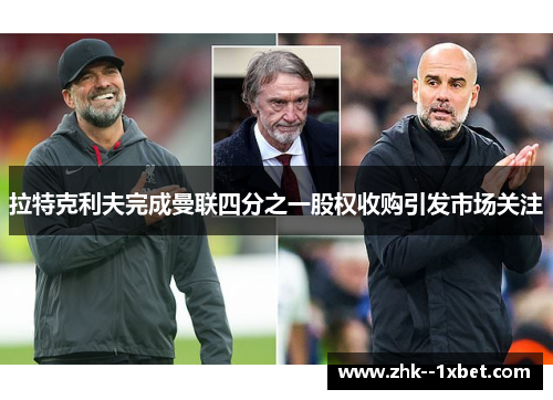 拉特克利夫完成曼联四分之一股权收购引发市场关注