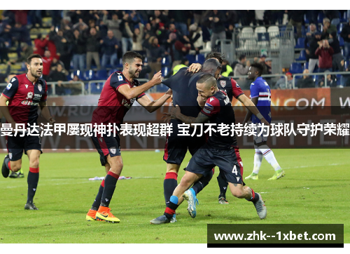 曼丹达法甲屡现神扑表现超群 宝刀不老持续为球队守护荣耀