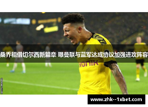 桑乔租借切尔西新篇章 曝曼联与蓝军达成协议加强进攻阵容