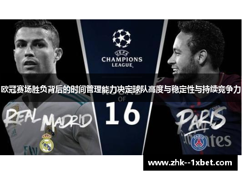 欧冠赛场胜负背后的时间管理能力决定球队高度与稳定性与持续竞争力 欧冠赛场胜负背后的时间管理能力决定球队高度与稳定性与持续竞争力