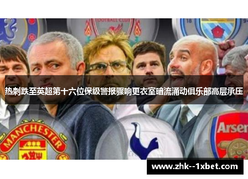 热刺跌至英超第十六位保级警报骤响更衣室暗流涌动俱乐部高层承压