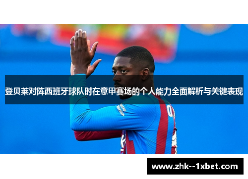 登贝莱对阵西班牙球队时在意甲赛场的个人能力全面解析与关键表现