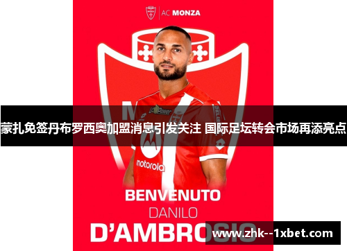 蒙扎免签丹布罗西奥加盟消息引发关注 国际足坛转会市场再添亮点 蒙扎免签丹布罗西奥加盟消息引发关注 国际足坛转会市场再添亮点