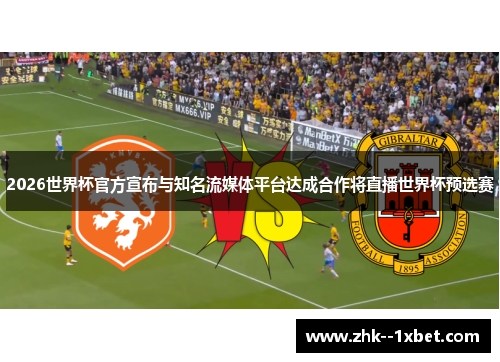 2026世界杯官方宣布与知名流媒体平台达成合作将直播世界杯预选赛