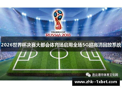 2026世界杯决赛大都会体育场启用全场5G超高清回放系统