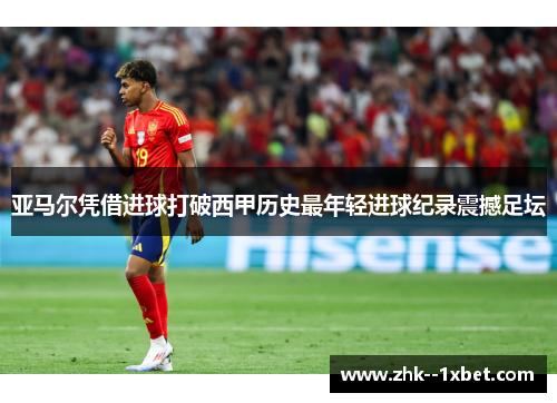 亚马尔凭借进球打破西甲历史最年轻进球纪录震撼足坛