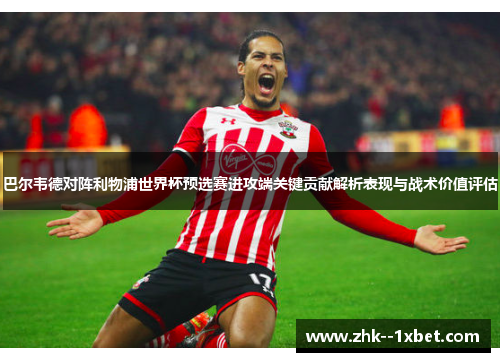巴尔韦德对阵利物浦世界杯预选赛进攻端关键贡献解析表现与战术价值评估