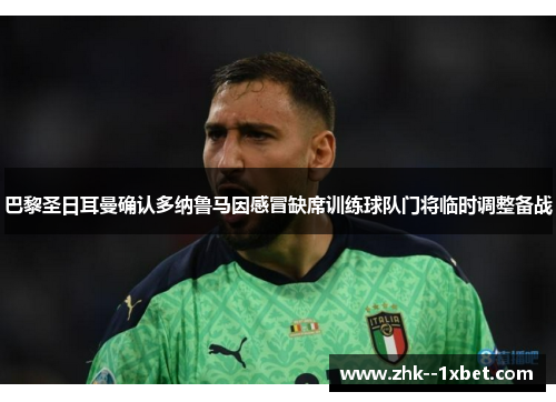 巴黎圣日耳曼确认多纳鲁马因感冒缺席训练球队门将临时调整备战