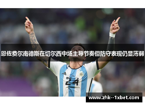 恩佐费尔南德斯在切尔西中场主导节奏但防守表现仍显薄弱