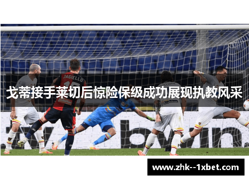 戈蒂接手莱切后惊险保级成功展现执教风采