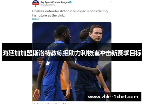 海廷加加盟斯洛特教练组助力利物浦冲击新赛季目标 海廷加加盟斯洛特教练组助力利物浦冲击新赛季目标