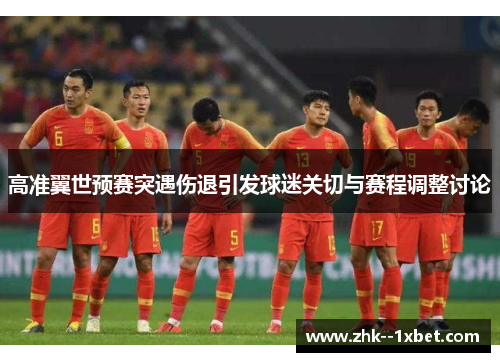 高准翼世预赛突遇伤退引发球迷关切与赛程调整讨论 高准翼世预赛突遇伤退引发球迷关切与赛程调整讨论
