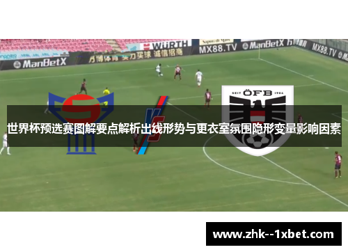 世界杯预选赛图解要点解析出线形势与更衣室氛围隐形变量影响因素 世界杯预选赛图解要点解析出线形势与更衣室氛围隐形变量影响因素