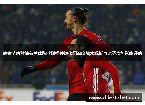 德布劳内对阵荷兰球队欧联杯关键作用深度战术解析与比赛走势影响评估