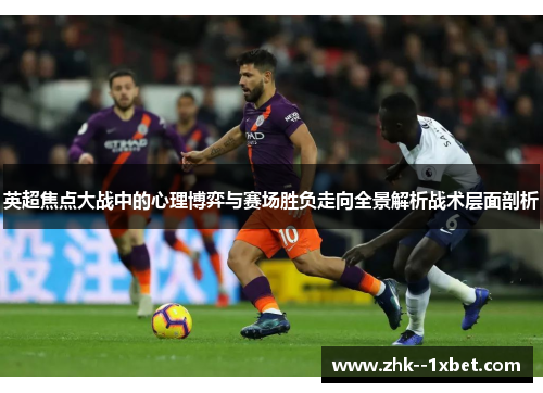 英超焦点大战中的心理博弈与赛场胜负走向全景解析战术层面剖析