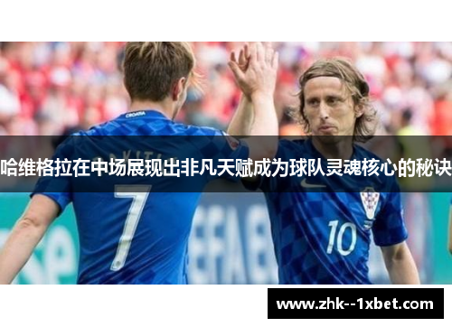哈维格拉在中场展现出非凡天赋成为球队灵魂核心的秘诀