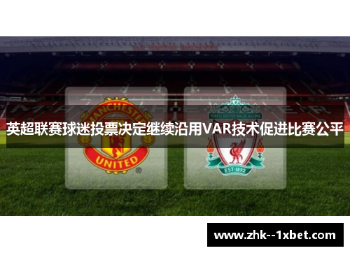 英超联赛球迷投票决定继续沿用VAR技术促进比赛公平 英超联赛球迷投票决定继续沿用VAR技术促进比赛公平